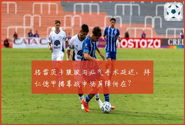 格雷茨卡腹股沟疝气手术延迟，拜仁德甲揭幕战中场屏障何在？