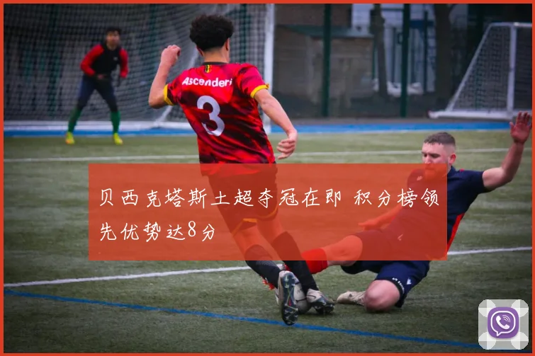 贝西克塔斯土超夺冠在即 积分榜领先优势达8分