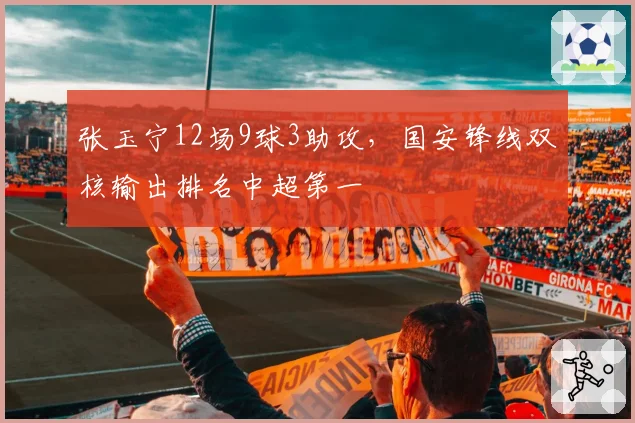 张玉宁12场9球3助攻,国安锋线双核输出排名中超第一