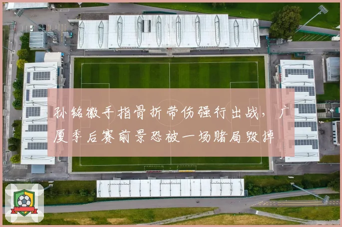 孙铭徽手指骨折带伤强行出战,广厦季后赛前景恐被一场赌局毁掉