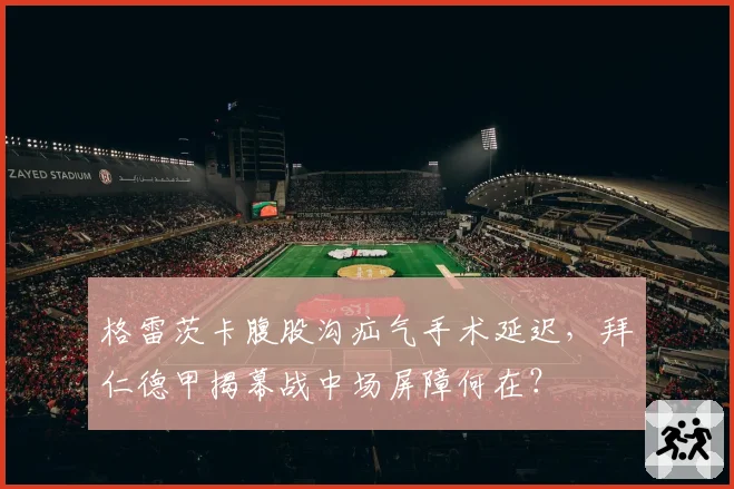 格雷茨卡腹股沟疝气手术延迟，拜仁德甲揭幕战中场屏障何在？