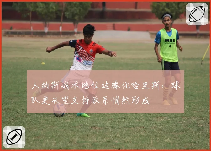 人纳斯战术地位边缘化哈里斯,球队更衣室支持派系悄然形成