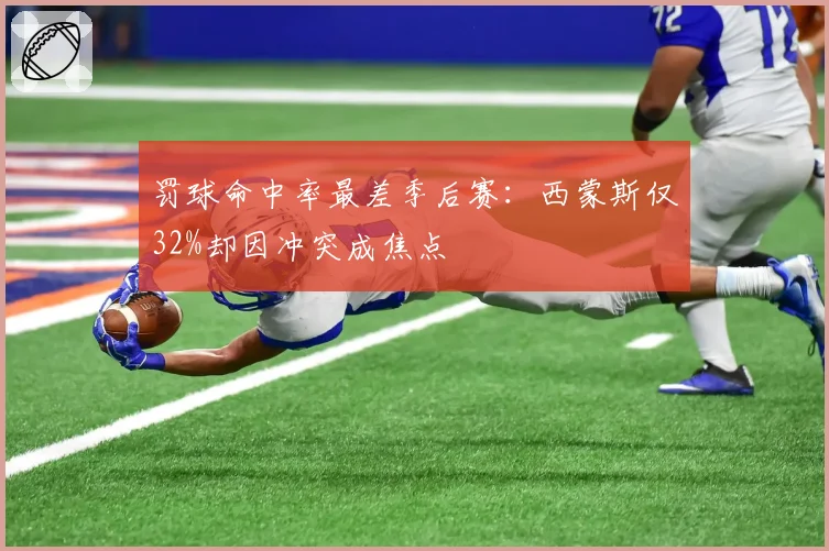 罚球命中率最差季后赛:西蒙斯仅32%却因冲突成焦点
