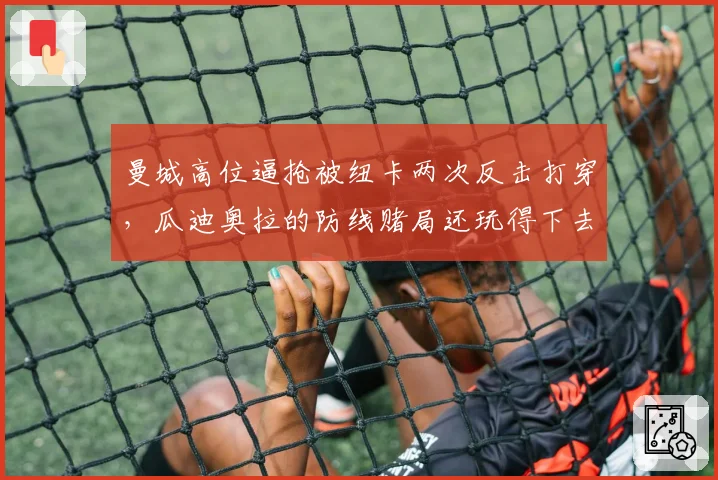 曼城高位逼抢被纽卡两次反击打穿，瓜迪奥拉的防线赌局还玩得下去吗？