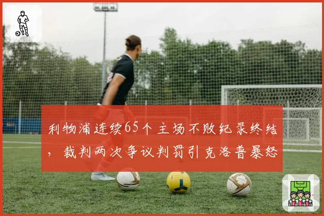 利物浦连续65个主场不败纪录终结,裁判两次争议判罚引克洛普暴怒