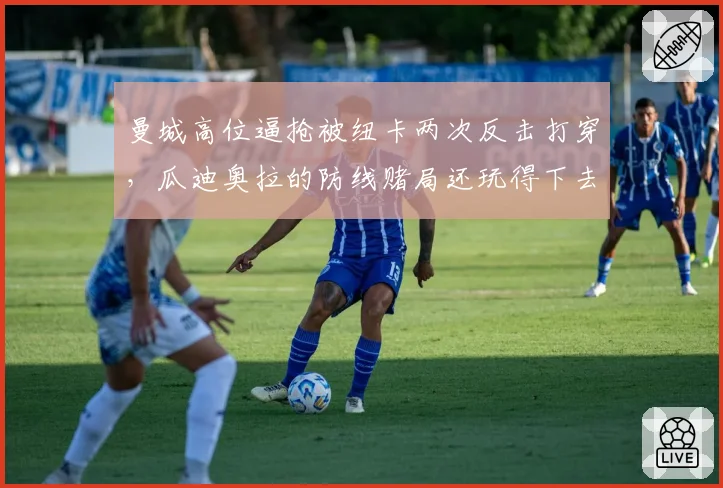 曼城高位逼抢被纽卡两次反击打穿，瓜迪奥拉的防线赌局还玩得下去吗？