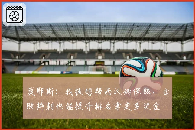 莫耶斯：我很想帮西汉姆保级，击败热刺也能提升排名拿更多奖金