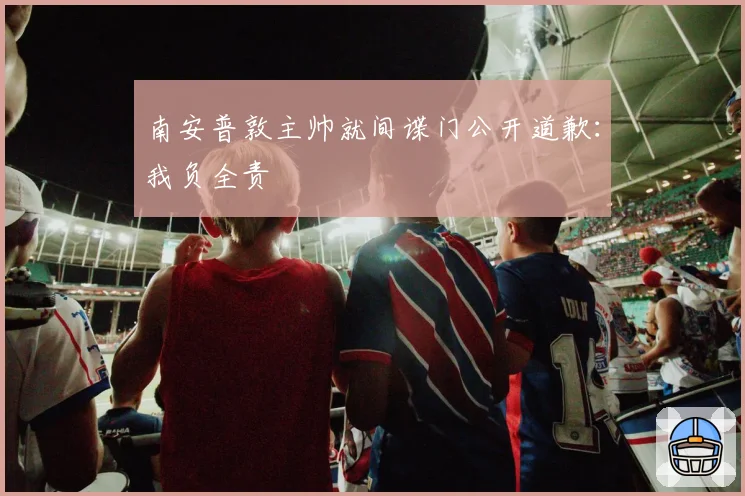 南安普敦主帅就间谍门公开道歉:我负全责
